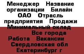 Менеджер › Название организации ­ Билайн, ОАО › Отрасль предприятия ­ Продажи › Минимальный оклад ­ 25 500 - Все города Работа » Вакансии   . Свердловская обл.,Екатеринбург г.